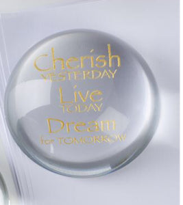 "CHERISH YESTERDAY, LIVE TODAY, DREAM FOR TOMORROW" GLASS ROUND PAPERWEIGHT/PAPER WEIGHT